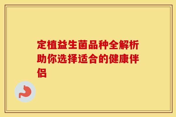 定植益生菌品种全解析助你选择适合的健康伴侣