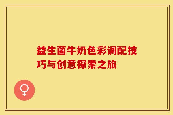 益生菌牛奶色彩调配技巧与创意探索之旅