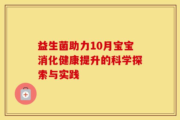 益生菌助力10月宝宝消化健康提升的科学探索与实践