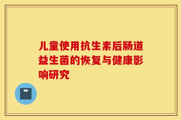 儿童使用抗生素后肠道益生菌的恢复与健康影响研究