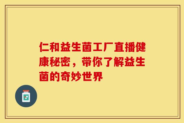 仁和益生菌工厂直播健康秘密，带你了解益生菌的奇妙世界