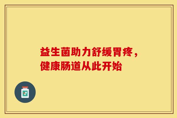 益生菌助力舒缓胃疼，健康肠道从此开始