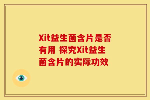 Xit益生菌含片是否有用 探究Xit益生菌含片的实际功效