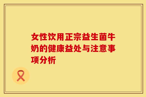女性饮用正宗益生菌牛奶的健康益处与注意事项分析