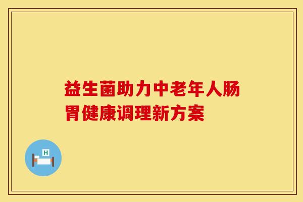 益生菌助力中老年人肠胃健康调理新方案
