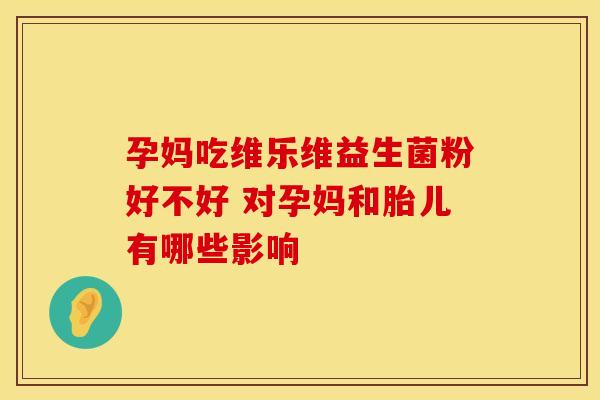 孕妈吃维乐维益生菌粉好不好 对孕妈和胎儿有哪些影响