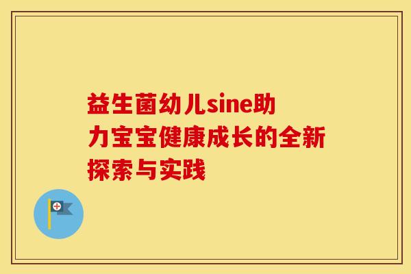 益生菌幼儿sine助力宝宝健康成长的全新探索与实践