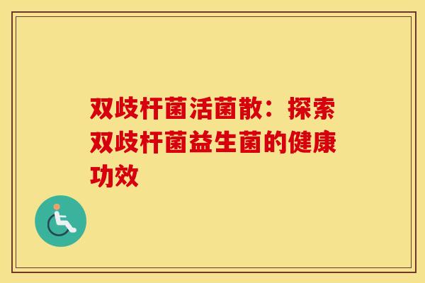 双歧杆菌活菌散：探索双歧杆菌益生菌的健康功效