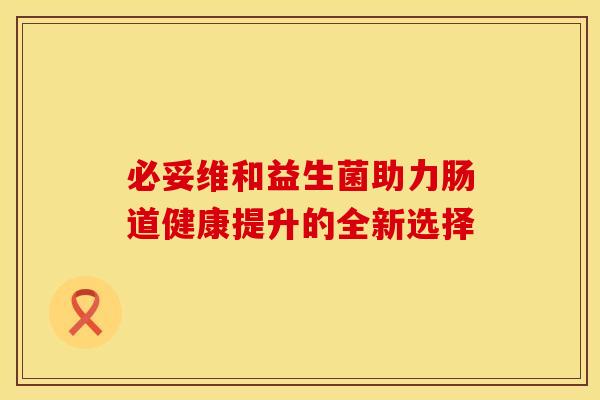 必妥维和益生菌助力肠道健康提升的全新选择