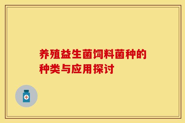养殖益生菌饲料菌种的种类与应用探讨