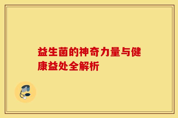 益生菌的神奇力量与健康益处全解析