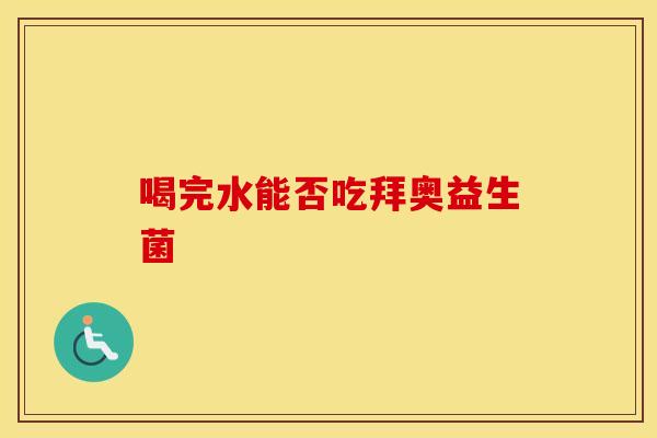 喝完水能否吃拜奥益生菌