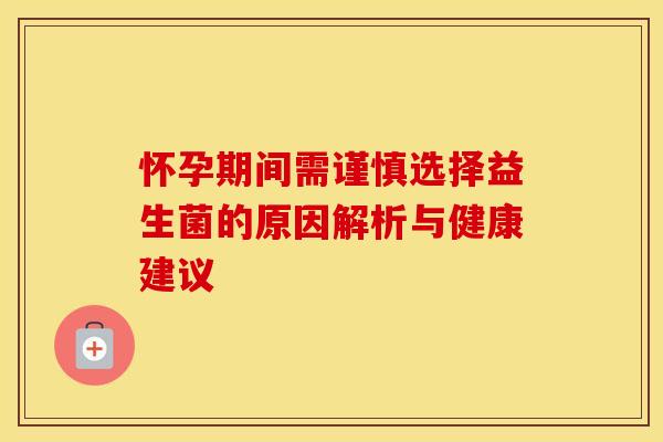 怀孕期间需谨慎选择益生菌的原因解析与健康建议