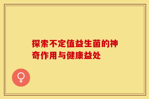 探索不定值益生菌的神奇作用与健康益处