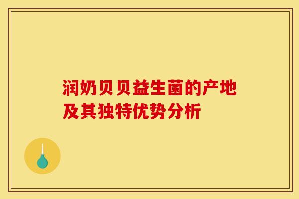 润奶贝贝益生菌的产地及其独特优势分析