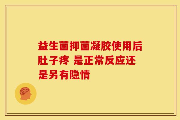 益生菌抑菌凝胶使用后肚子疼 是正常反应还是另有隐情