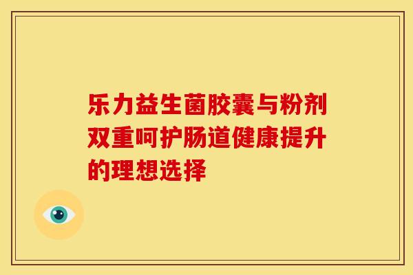 乐力益生菌胶囊与粉剂双重呵护肠道健康提升的理想选择