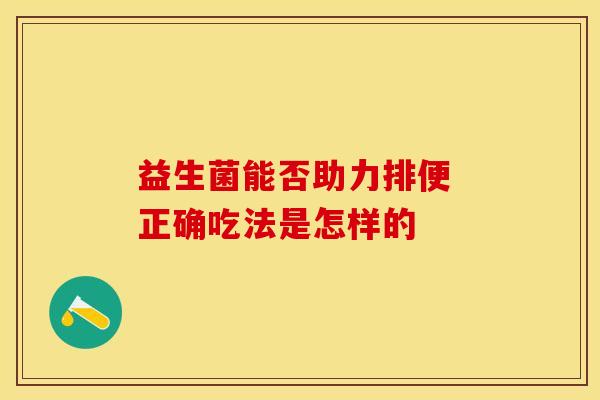 益生菌能否助力排便 正确吃法是怎样的