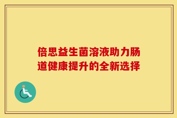 倍思益生菌溶液助力肠道健康提升的全新选择