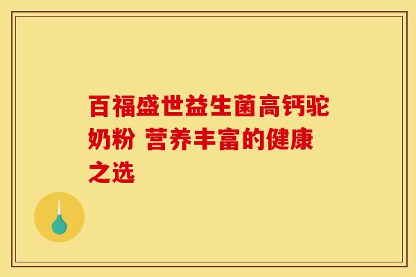 百福盛世益生菌高钙驼奶粉 营养丰富的健康之选