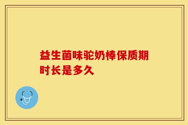 益生菌味驼奶棒保质期时长是多久