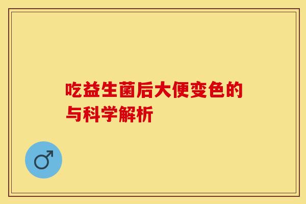 吃益生菌后大便变色的与科学解析