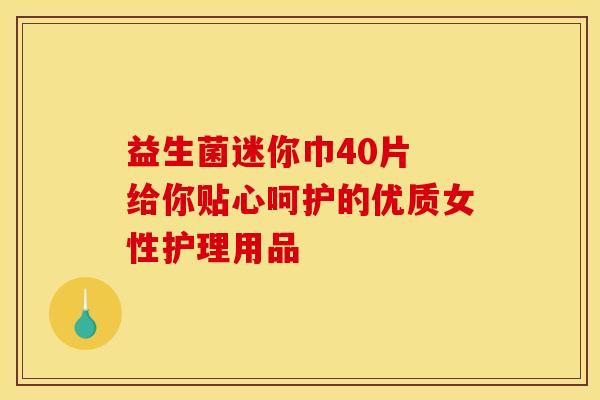 益生菌迷你巾40片 给你贴心呵护的优质女性护理用品