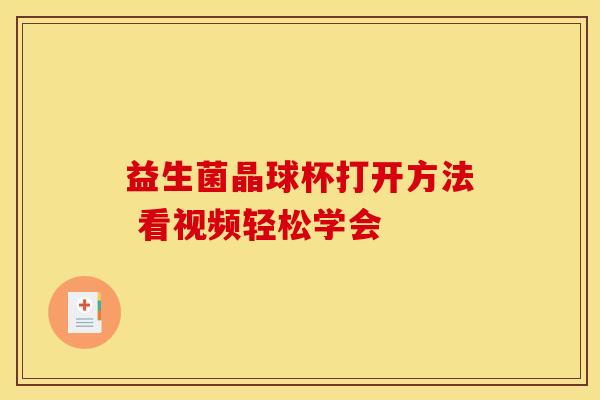 益生菌晶球杯打开方法 看视频轻松学会