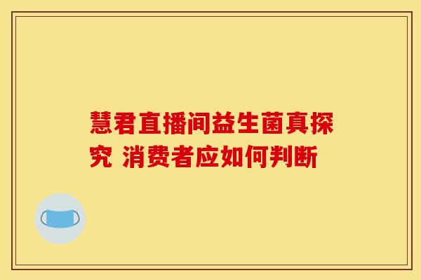 慧君直播间益生菌真探究 消费者应如何判断