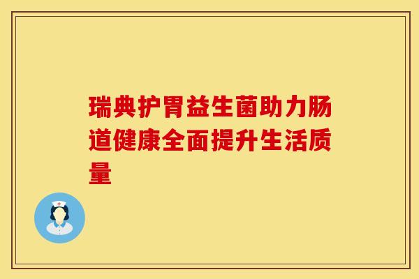 瑞典护胃益生菌助力肠道健康全面提升生活质量