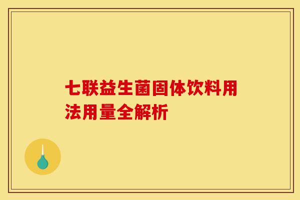 七联益生菌固体饮料用法用量全解析