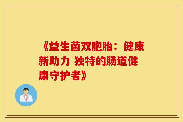 《益生菌双胞胎：健康新助力 独特的肠道健康守护者》