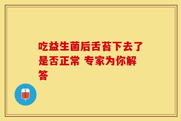吃益生菌后舌苔下去了是否正常 专家为你解答