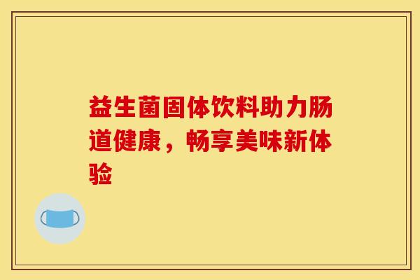 益生菌固体饮料助力肠道健康，畅享美味新体验