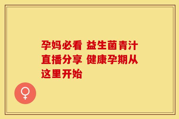 孕妈必看 益生菌青汁直播分享 健康孕期从这里开始