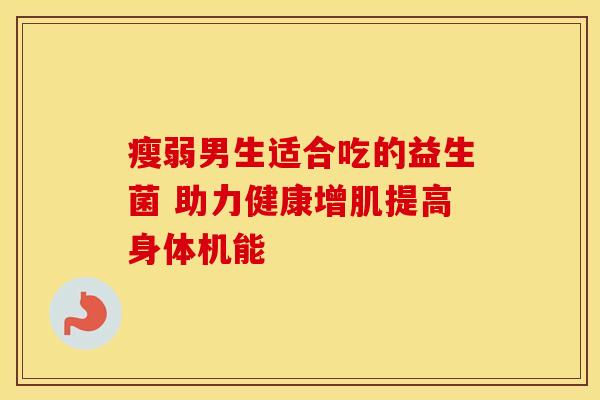 瘦弱男生适合吃的益生菌 助力健康增肌提高身体机能