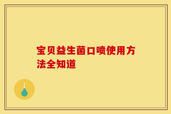 宝贝益生菌口喷使用方法全知道