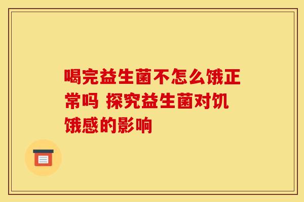 喝完益生菌不怎么饿正常吗 探究益生菌对饥饿感的影响