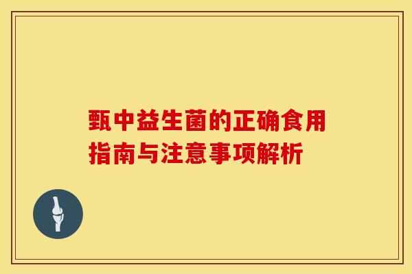 甄中益生菌的正确食用指南与注意事项解析