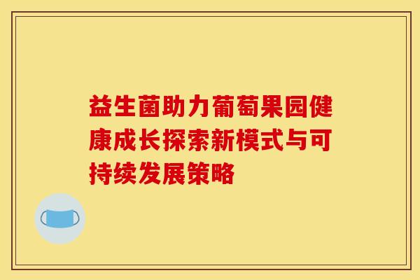益生菌助力葡萄果园健康成长探索新模式与可持续发展策略