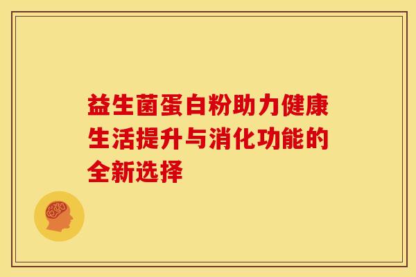 益生菌蛋白粉助力健康生活提升与消化功能的全新选择