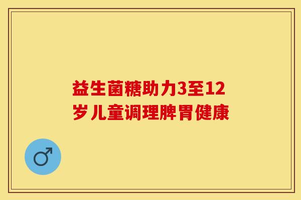 益生菌糖助力3至12岁儿童调理脾胃健康