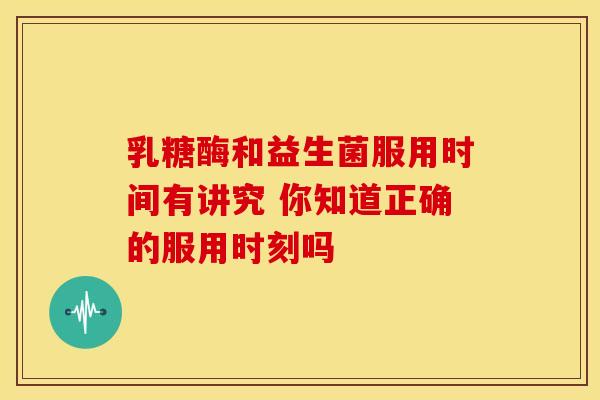 乳糖酶和益生菌服用时间有讲究 你知道正确的服用时刻吗