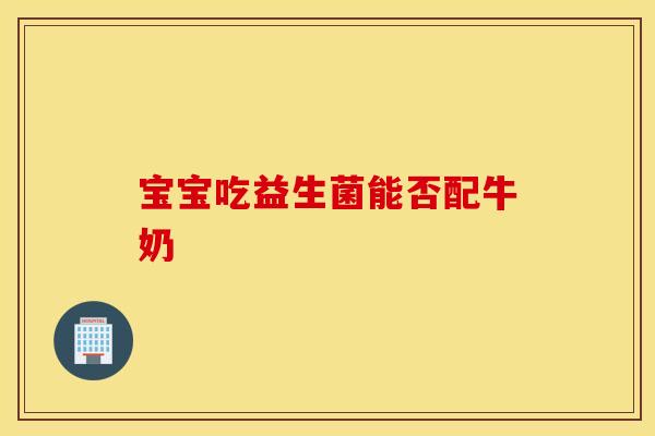 宝宝吃益生菌能否配牛奶