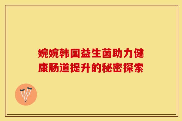 婉婉韩国益生菌助力健康肠道提升的秘密探索