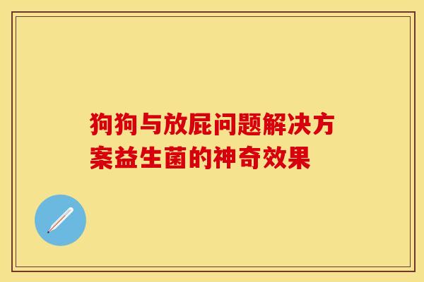 狗狗与放屁问题解决方案益生菌的神奇效果