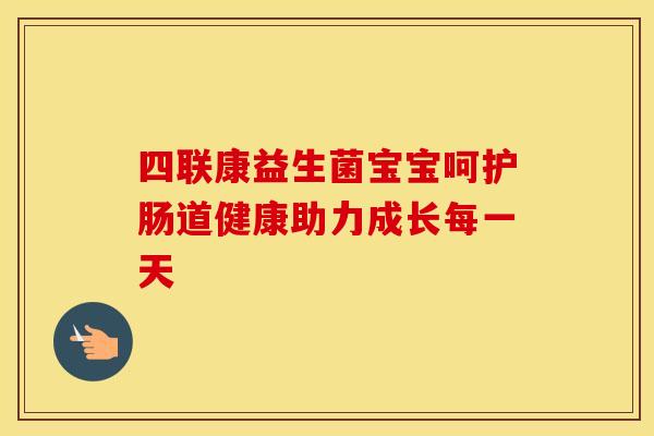 四联康益生菌宝宝呵护肠道健康助力成长每一天