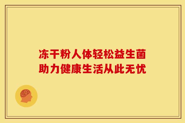 冻干粉人体轻松益生菌助力健康生活从此无忧