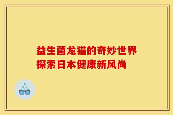 益生菌龙猫的奇妙世界探索日本健康新风尚