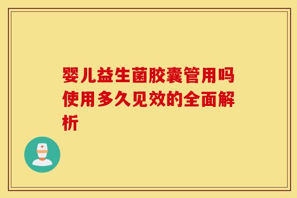 婴儿益生菌胶囊管用吗使用多久见效的全面解析